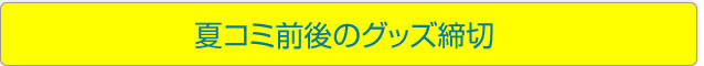 夏コミ前後のグッズ締切