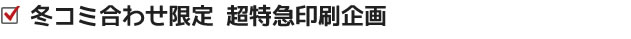 冬コミ合わせ限定 超特急印刷