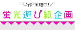蛍光遊び紙企画
